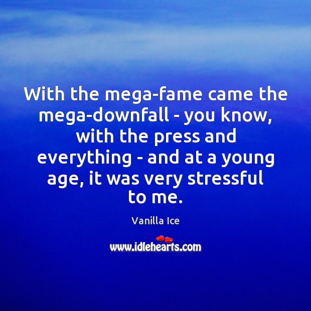 With the mega-fame came the mega-downfall – you know, with the press Vanilla Ice Picture Quote