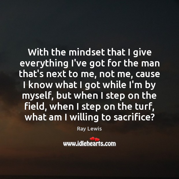 With the mindset that I give everything I’ve got for the man Ray Lewis Picture Quote