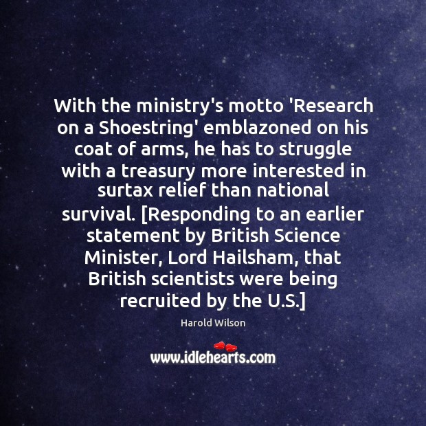 With the ministry’s motto ‘Research on a Shoestring’ emblazoned on his coat Harold Wilson Picture Quote