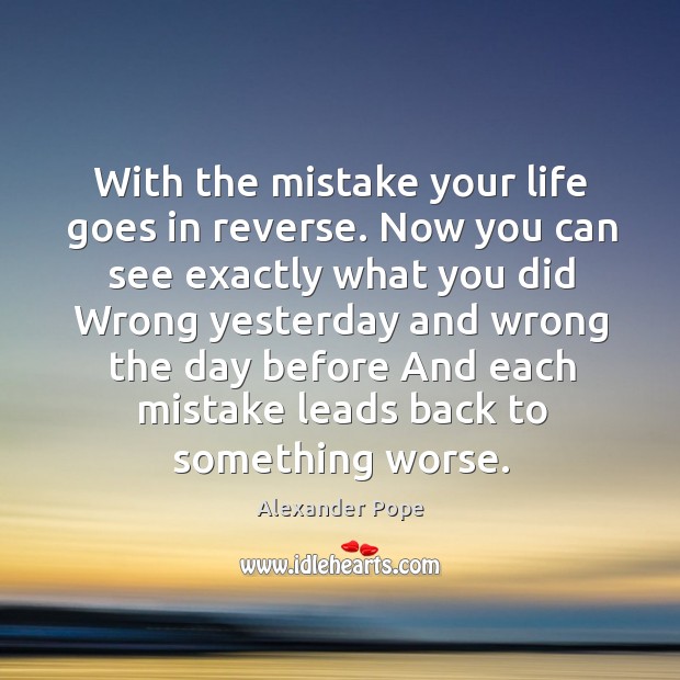 With the mistake your life goes in reverse. Now you can see Alexander Pope Picture Quote