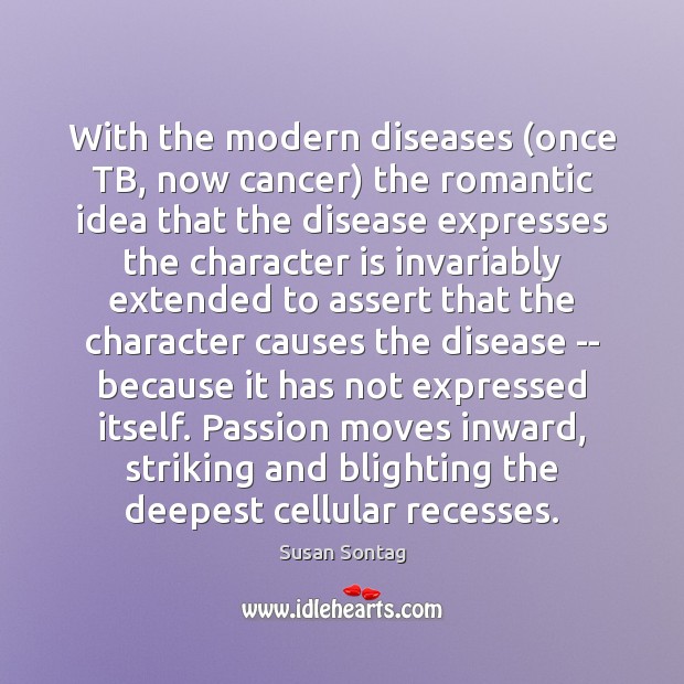 With the modern diseases (once TB, now cancer) the romantic idea that Character Quotes Image
