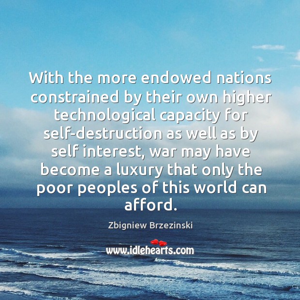 With the more endowed nations constrained by their own higher technological capacity Zbigniew Brzezinski Picture Quote