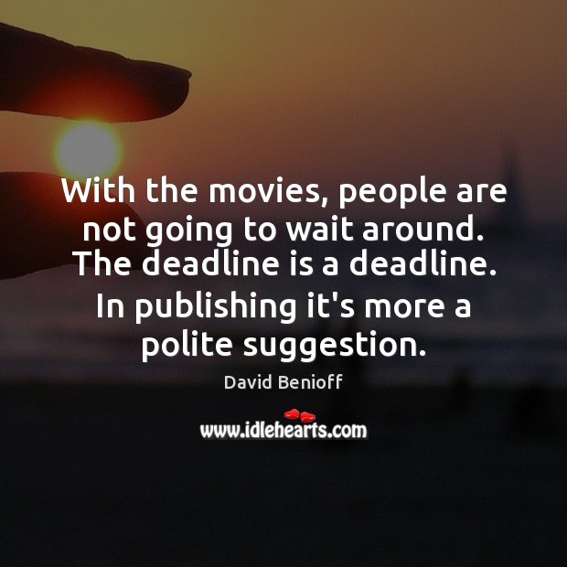 With the movies, people are not going to wait around. The deadline Image