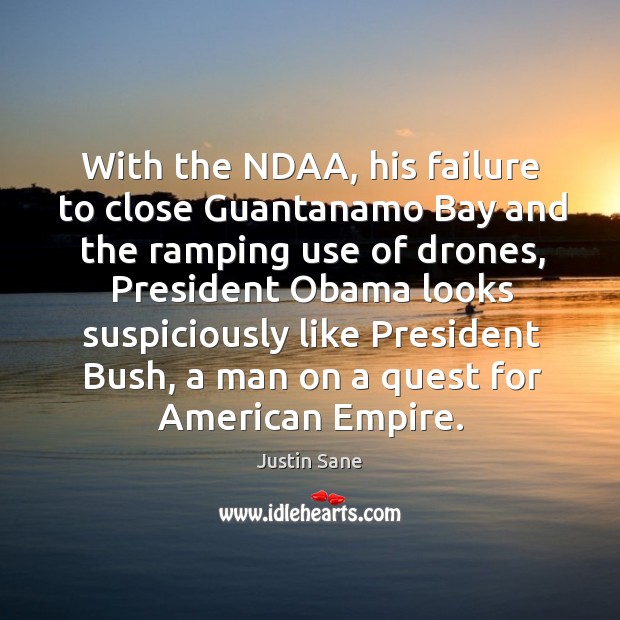 With the ndaa, his failure to close guantanamo bay and the ramping use of drones Image