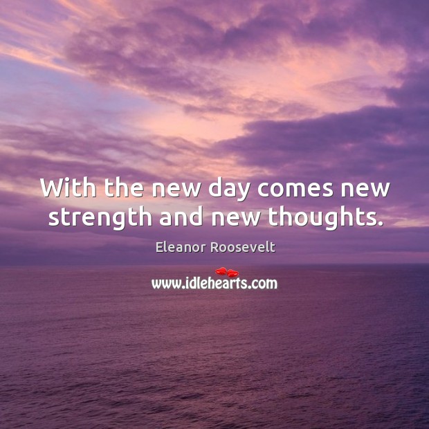 With the new day comes new strength and new thoughts. Image