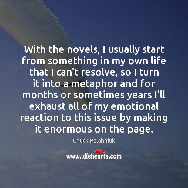 With the novels, I usually start from something in my own life Chuck Palahniuk Picture Quote