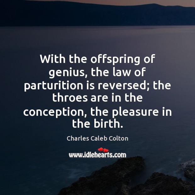 With the offspring of genius, the law of parturition is reversed; the Charles Caleb Colton Picture Quote