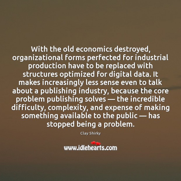 With the old economics destroyed, organizational forms perfected for industrial production have Image
