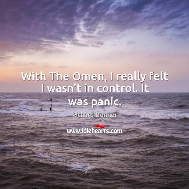 With the omen, I really felt I wasn’t in control. It was panic. Richard Donner Picture Quote