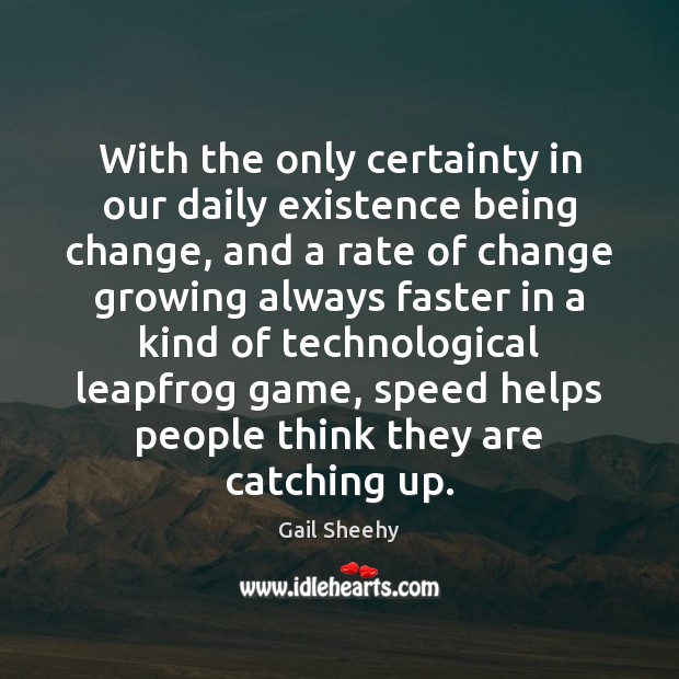 With the only certainty in our daily existence being change, and a Gail Sheehy Picture Quote