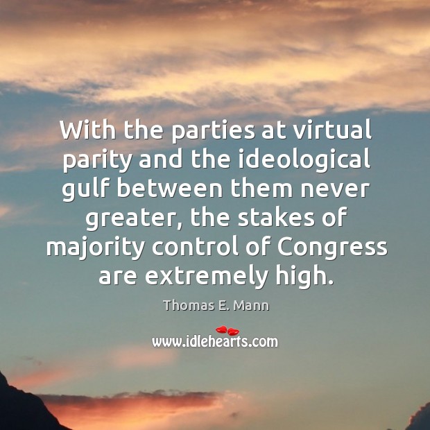 With the parties at virtual parity and the ideological gulf between them never greater Thomas E. Mann Picture Quote