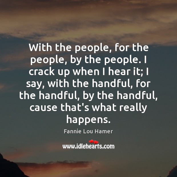 With the people, for the people, by the people. I crack up Fannie Lou Hamer Picture Quote