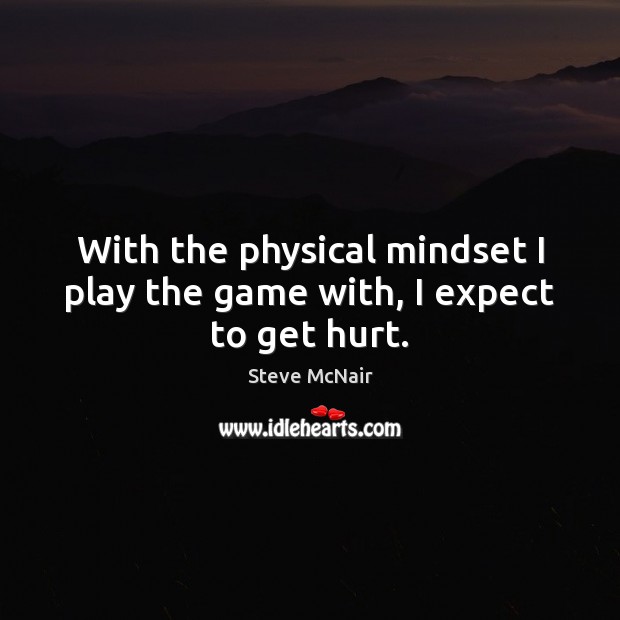 With the physical mindset I play the game with, I expect to get hurt. Steve McNair Picture Quote