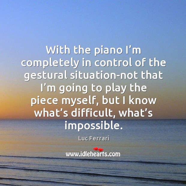 With the piano I’m completely in control of the gestural situation-not that Luc Ferrari Picture Quote