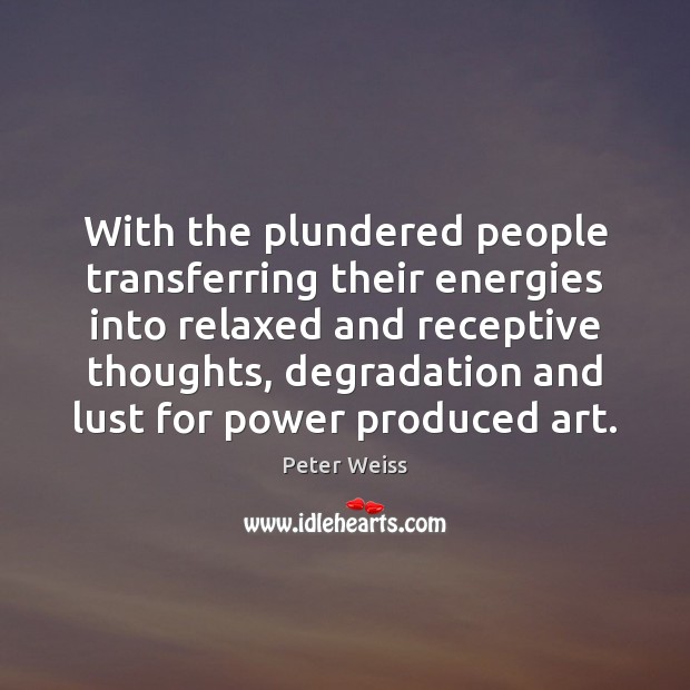 With the plundered people transferring their energies into relaxed and receptive thoughts, Peter Weiss Picture Quote