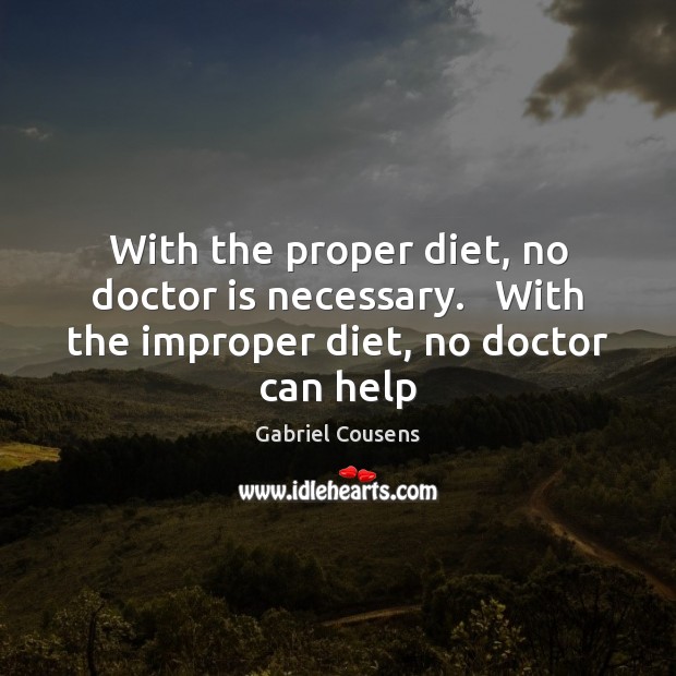 With the proper diet, no doctor is necessary.   With the improper diet, no doctor can help Image