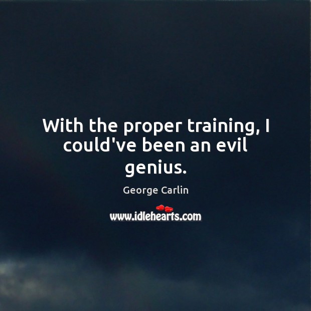 With the proper training, I could’ve been an evil genius. George Carlin Picture Quote