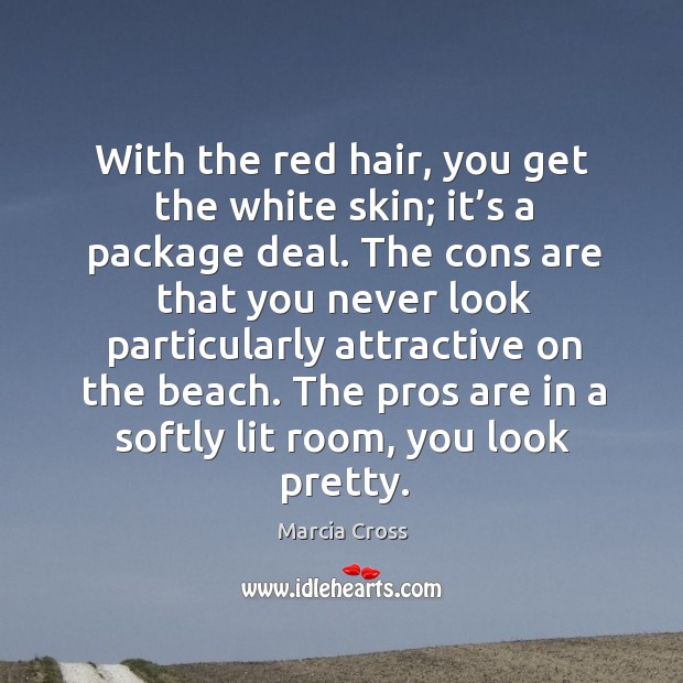 With the red hair, you get the white skin; it’s a package deal. The cons are that you never look Marcia Cross Picture Quote