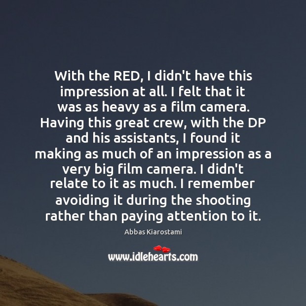 With the RED, I didn’t have this impression at all. I felt Abbas Kiarostami Picture Quote