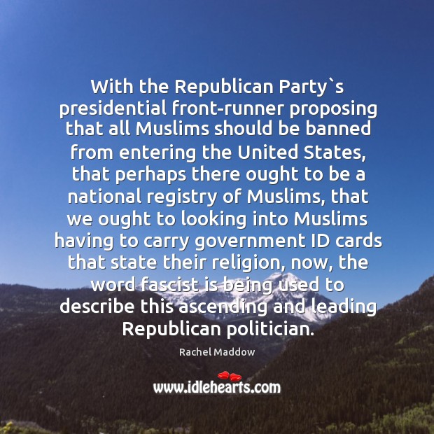 With the Republican Party`s presidential front-runner proposing that all Muslims should Image