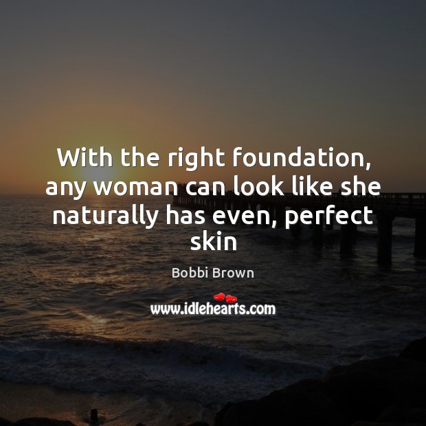 With the right foundation, any woman can look like she naturally has even, perfect skin Bobbi Brown Picture Quote