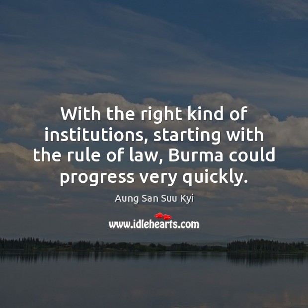 With the right kind of institutions, starting with the rule of law, Aung San Suu Kyi Picture Quote
