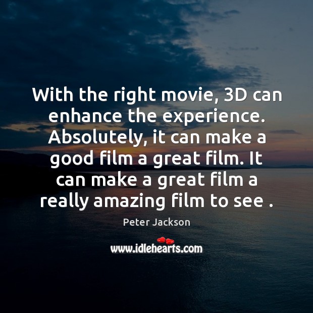 With the right movie, 3D can enhance the experience. Absolutely, it can Peter Jackson Picture Quote