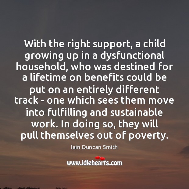 With the right support, a child growing up in a dysfunctional household, Iain Duncan Smith Picture Quote