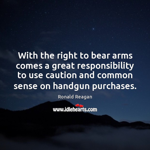 With the right to bear arms comes a great responsibility to use 