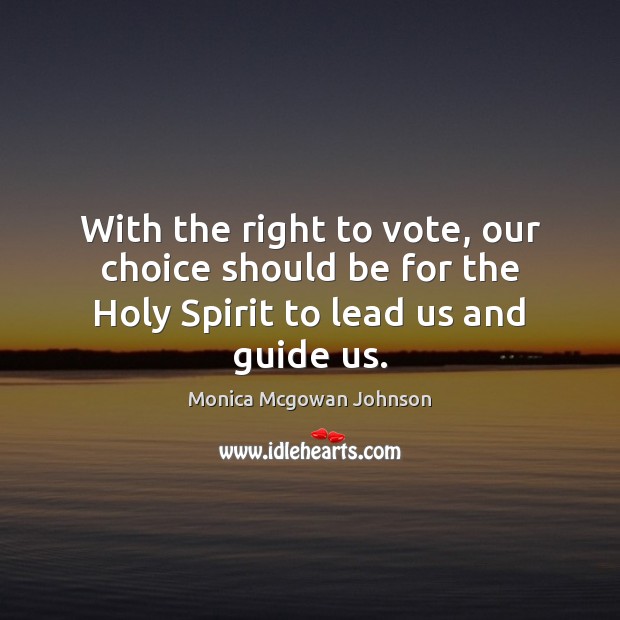 With the right to vote, our choice should be for the Holy Spirit to lead us and guide us. Monica Mcgowan Johnson Picture Quote