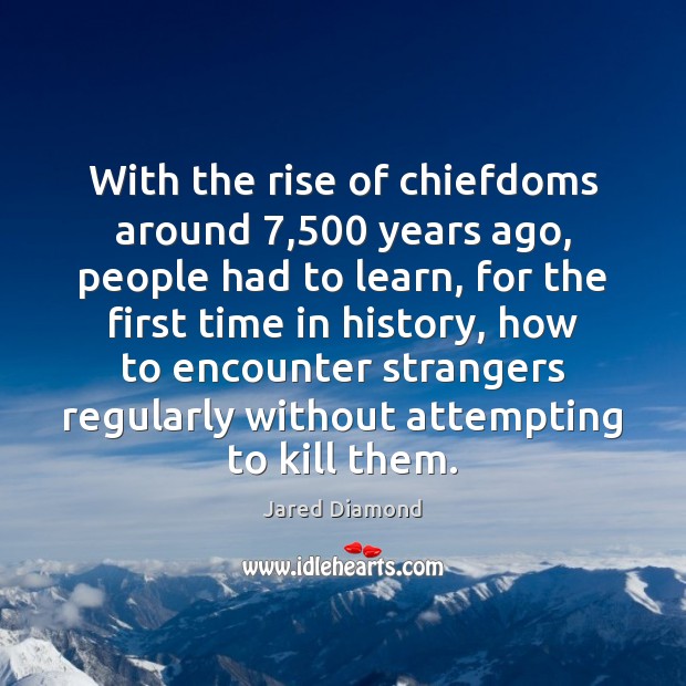 With the rise of chiefdoms around 7,500 years ago, people had to learn, Jared Diamond Picture Quote