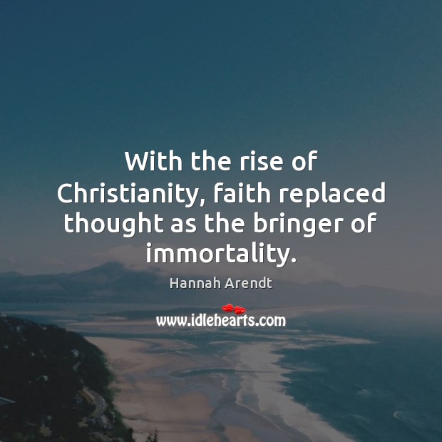 With the rise of Christianity, faith replaced thought as the bringer of immortality. Hannah Arendt Picture Quote