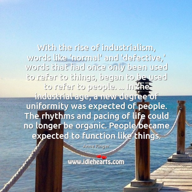 With the rise of industrialism, words like ‘normal’ and ‘defective,’ words Anne Finger Picture Quote