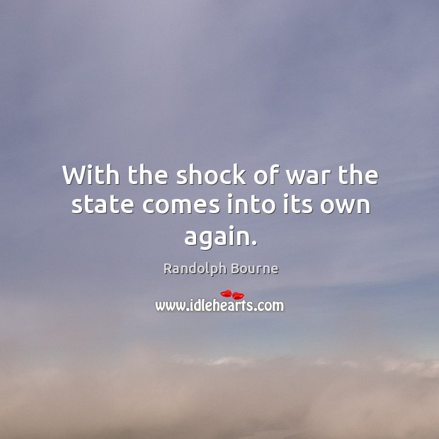 With the shock of war the state comes into its own again. Randolph Bourne Picture Quote