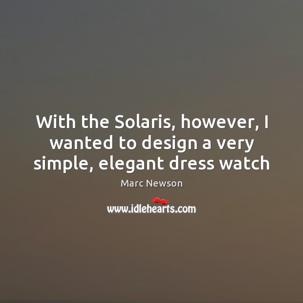 With the Solaris, however, I wanted to design a very simple, elegant dress watch Marc Newson Picture Quote