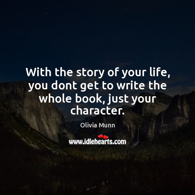 With the story of your life, you dont get to write the whole book, just your character. Image