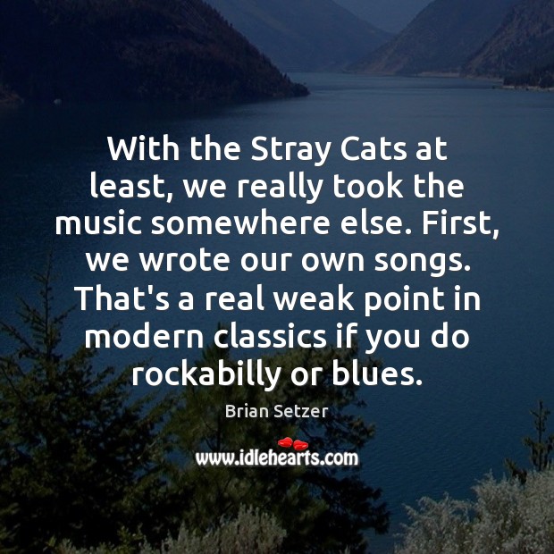 With the Stray Cats at least, we really took the music somewhere Brian Setzer Picture Quote