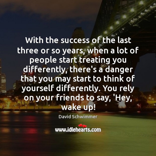 With the success of the last three or so years, when a David Schwimmer Picture Quote