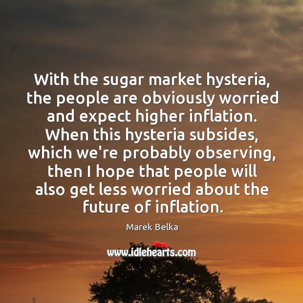 With the sugar market hysteria, the people are obviously worried and expect Marek Belka Picture Quote