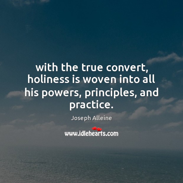 With the true convert, holiness is woven into all his powers, principles, and practice. Joseph Alleine Picture Quote
