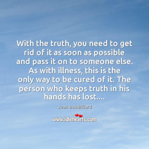 With the truth, you need to get rid of it as soon Jean Baudrillard Picture Quote