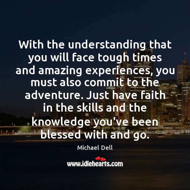 With the understanding that you will face tough times and amazing experiences, Michael Dell Picture Quote
