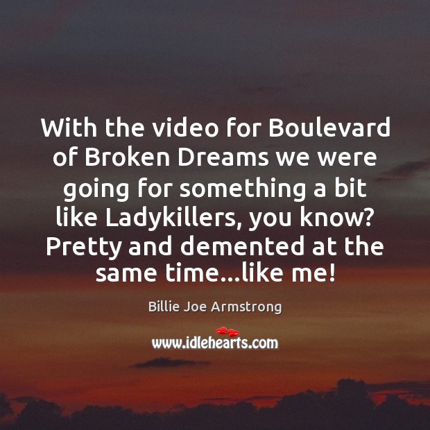 With the video for Boulevard of Broken Dreams we were going for 