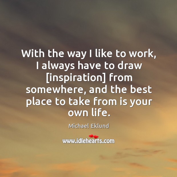 With the way I like to work, I always have to draw [ Michael Eklund Picture Quote
