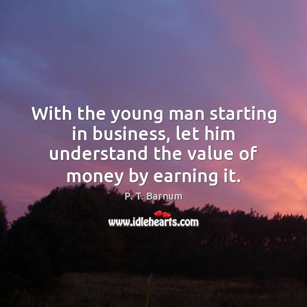 With the young man starting in business, let him understand the value P. T. Barnum Picture Quote