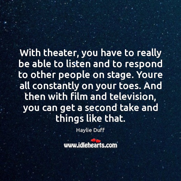 With theater, you have to really be able to listen and to Haylie Duff Picture Quote
