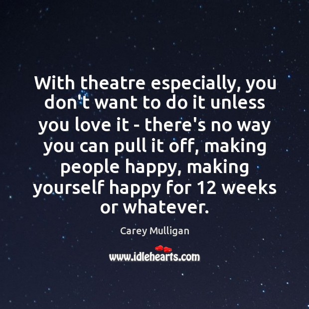 With theatre especially, you don’t want to do it unless you love Carey Mulligan Picture Quote