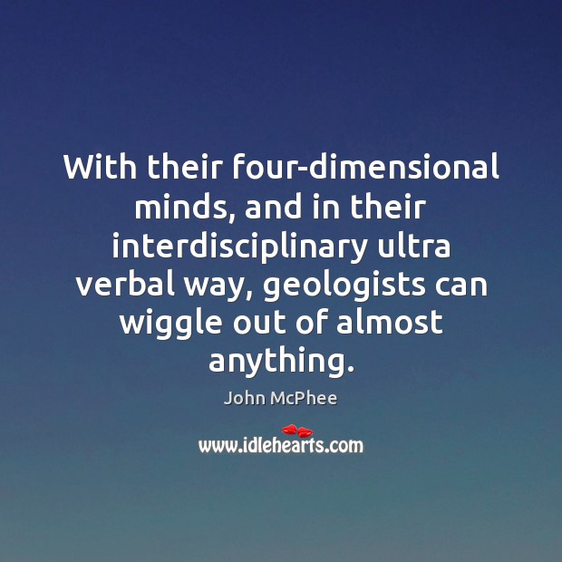 With their four-dimensional minds, and in their interdisciplinary ultra verbal way, geologists John McPhee Picture Quote
