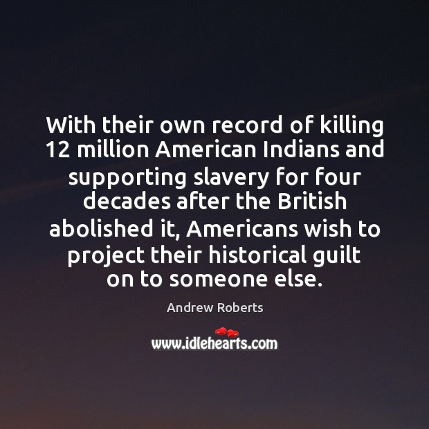 With their own record of killing 12 million American Indians and supporting slavery Andrew Roberts Picture Quote