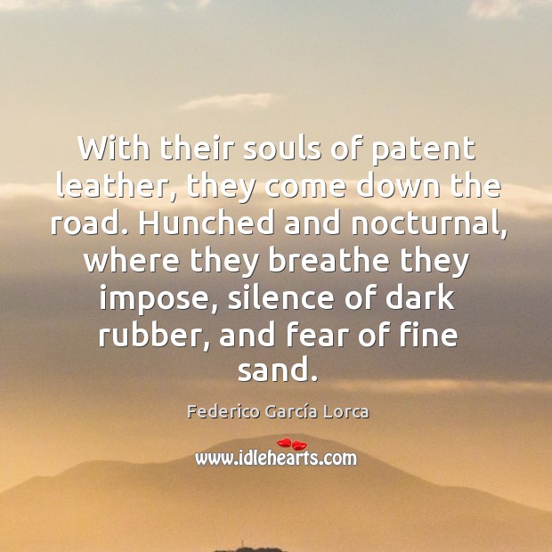 With their souls of patent leather, they come down the road. Hunched and nocturnal Federico García Lorca Picture Quote